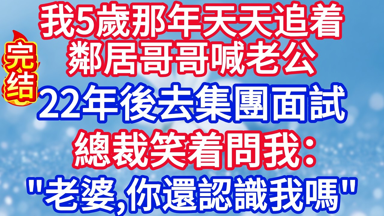 我5歲那年天天追着鄰居哥哥喊老公，22年後去集團面試，總裁笑着問我：老婆，你還認識我嗎？#完结文#情感故事#一口气看完