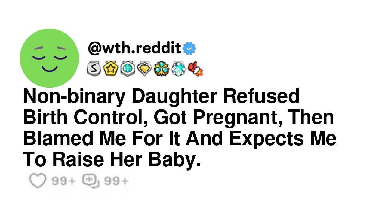 Non-binary Daughter Refused Birth Control, Got Pregnant, Then Blamed Me For It And Expects Me To ...