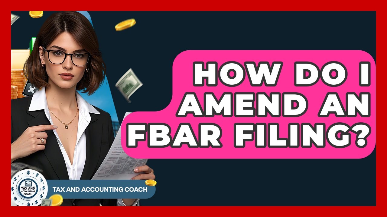 How Do I Amend An FBAR Filing? - Tax and Accounting Coach