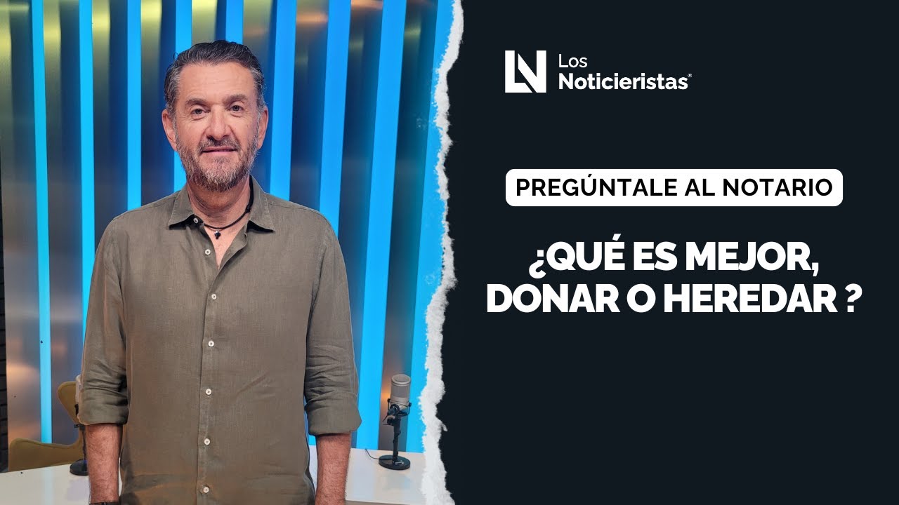 Preguntale al Notario | ¿Qué es mejor, donar o heredar?