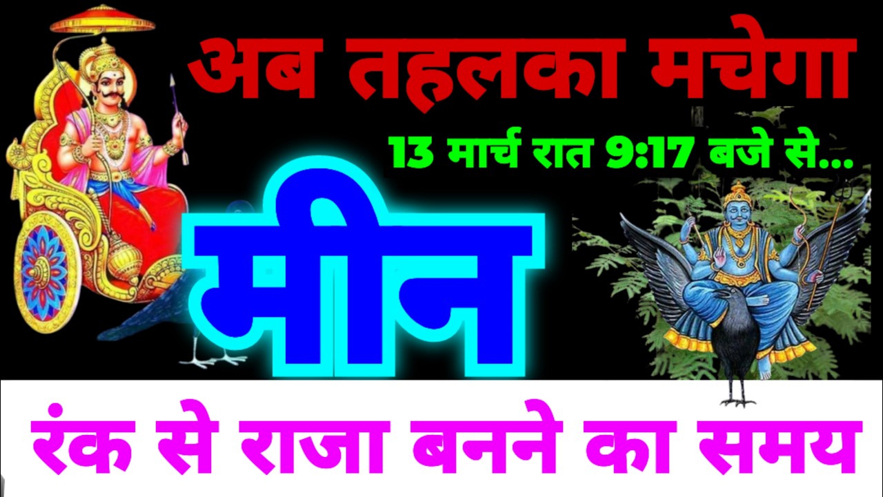 मीन राशि अब 13 मार्च रात 9:17 बजे से तहलका मचेगा | अब रंक से राजा बनने का समय | शनि हो जाएंगे अस्त