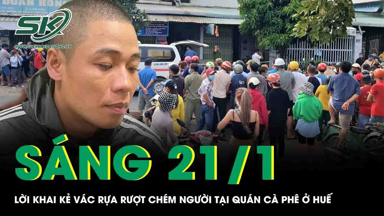 Sáng 21/1: Lời khai của kẻ vác rựa rượt chém người tại quán cà phê ở huế, bất ngờ nguyên nhân gây án