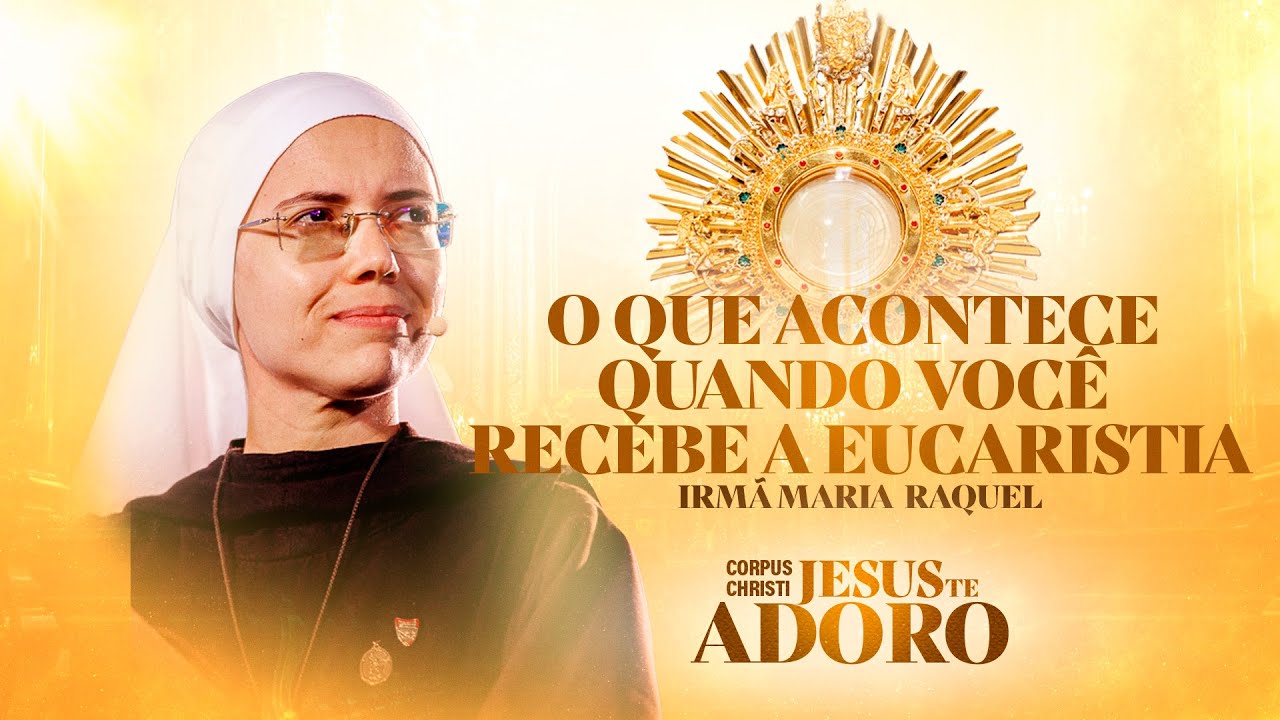 O que acontece quando você recebe a Eucaristia - Irmã Maria Raquel | Corpus Christi - Jesus te Adoro