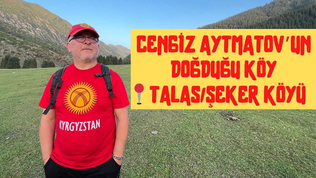 CENGİZ AYTMATOV'UN DOĞDUĞU KÖYE GİTTİM!