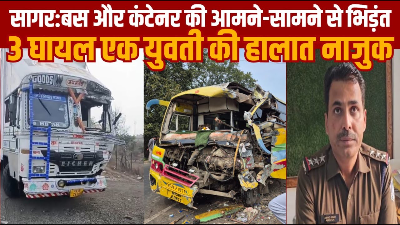 सागर -यात्री बस को कंटेनर ने सीधी मारी टक्कर -बस चपटी हो गई -तीन घायल -एक महिला की हालत नाजुक