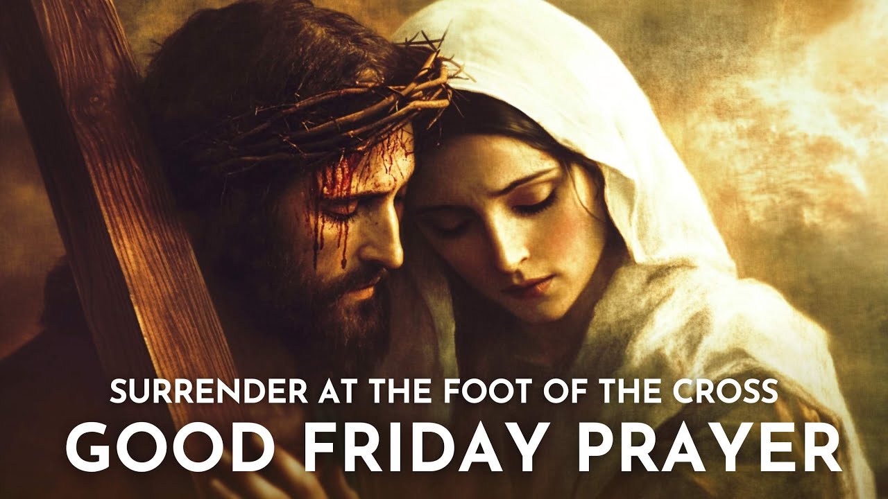 Good Friday Prayer: Surrender at the Cross. Catholic Prayer to Jesus, Mary and the Holy Saints.