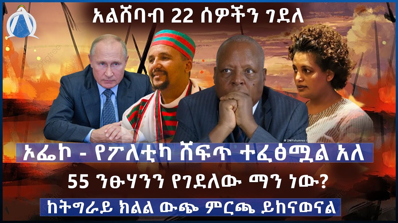 ኦፌኮ - የፖለቲካ ሸፍጥ ተፈፅሟል አለ/ 55 ንፁሃንን የገደለው ማን ነው?/ ከትግራይ ክልል ውጭ ምርጫ ይከናወናል / አልሸባብ 22 ሰዎችን ገደለ