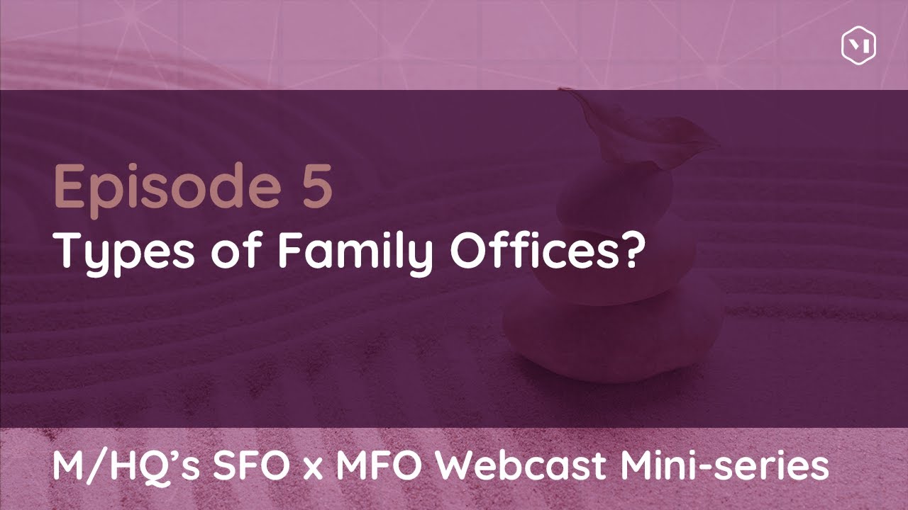M/HQ's SFO x MFO Webcast Mini-series: Episode 5 – Types of Family Offices?