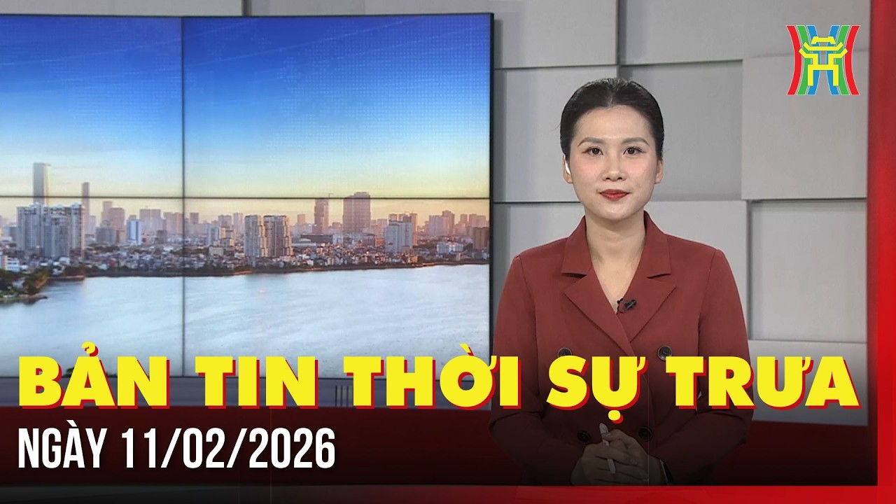 Thời sự Hà Nội trưa ngày 11/02/2026: Chăm lo tốt an sinh xã hội dịp Tết Nguyên đán,...