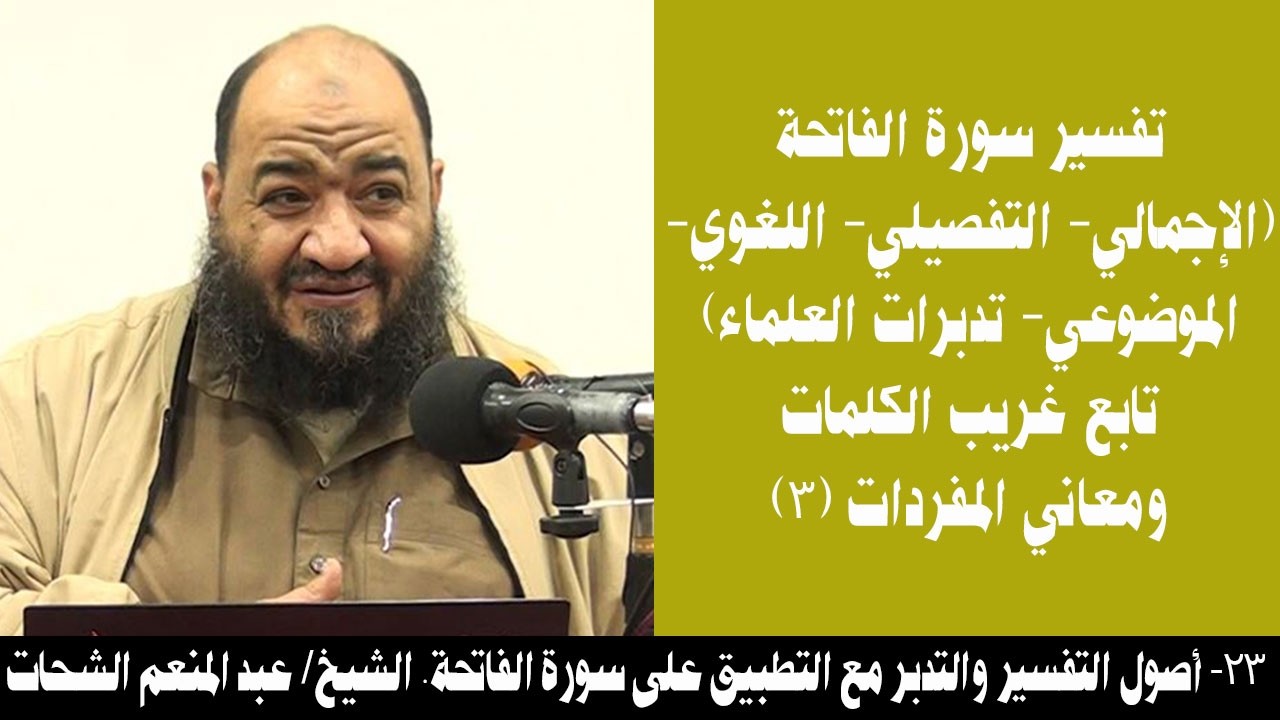 023- تفسير سورة الفاتحة... تابع غريب الكلمات ومعانى المفردات (3). الشيخ/ عبد المنعم الشحات