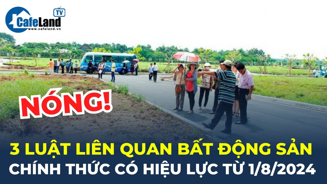 NÓNG: Luật Đất đai, Nhà ở, Kinh doanh bất động sản CHÍNH THỨC có hiệu lực từ 1/8/2024 | CafeLand