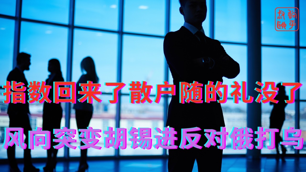 指数回来了散户随的礼没了||风向突变胡锡进反对俄打乌