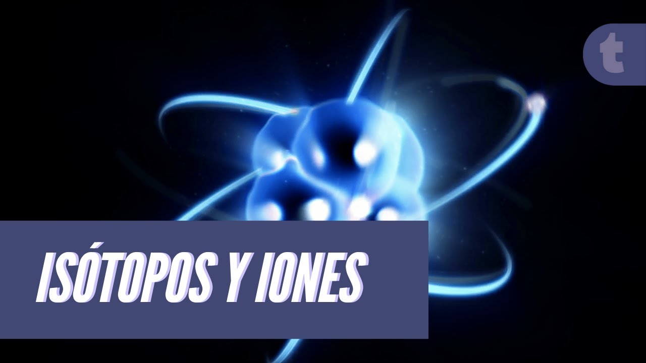 El mundo de los &Aacute;tomos: Is&oacute;topos e Iones