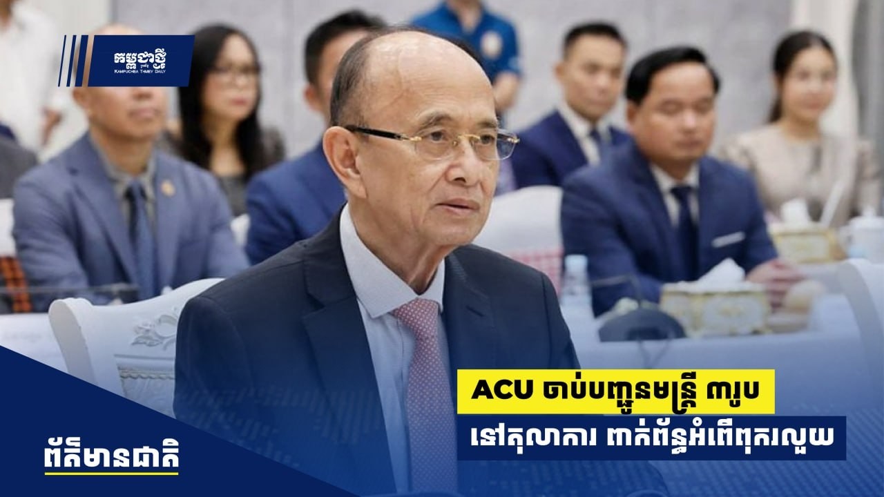 អង្គភាពប្រឆាំងអំពើពុករលួយ ចាប់បញ្ជូនមន្ត្រី ៣រូប ទៅតុលាការ ពាក់ព័ន្ធអំពើពុករលួយ