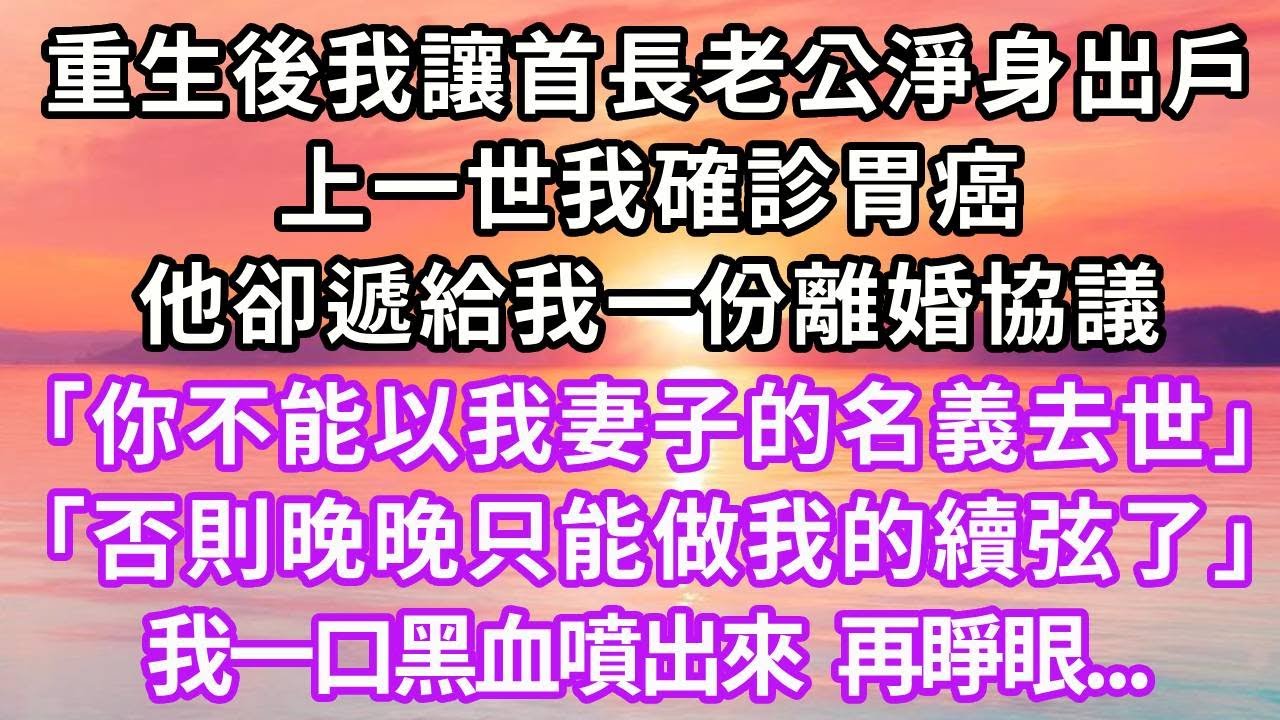 重生後我立刻讓首長老公淨身出戶，上一世我確診胃癌，他卻遞給我一份離婚協議「你不能以我妻子的名義去世，否則晚晚就只能做我的續弦了」，我一口黑血噴出來，再睜眼...#復仇 #重生 #情感 #大女主