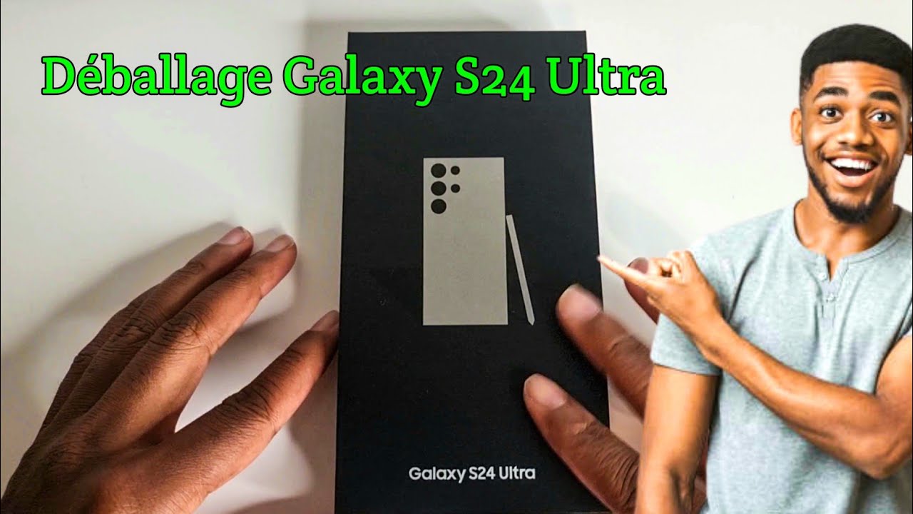 Déballage Samsung Galaxy S24 Ultra