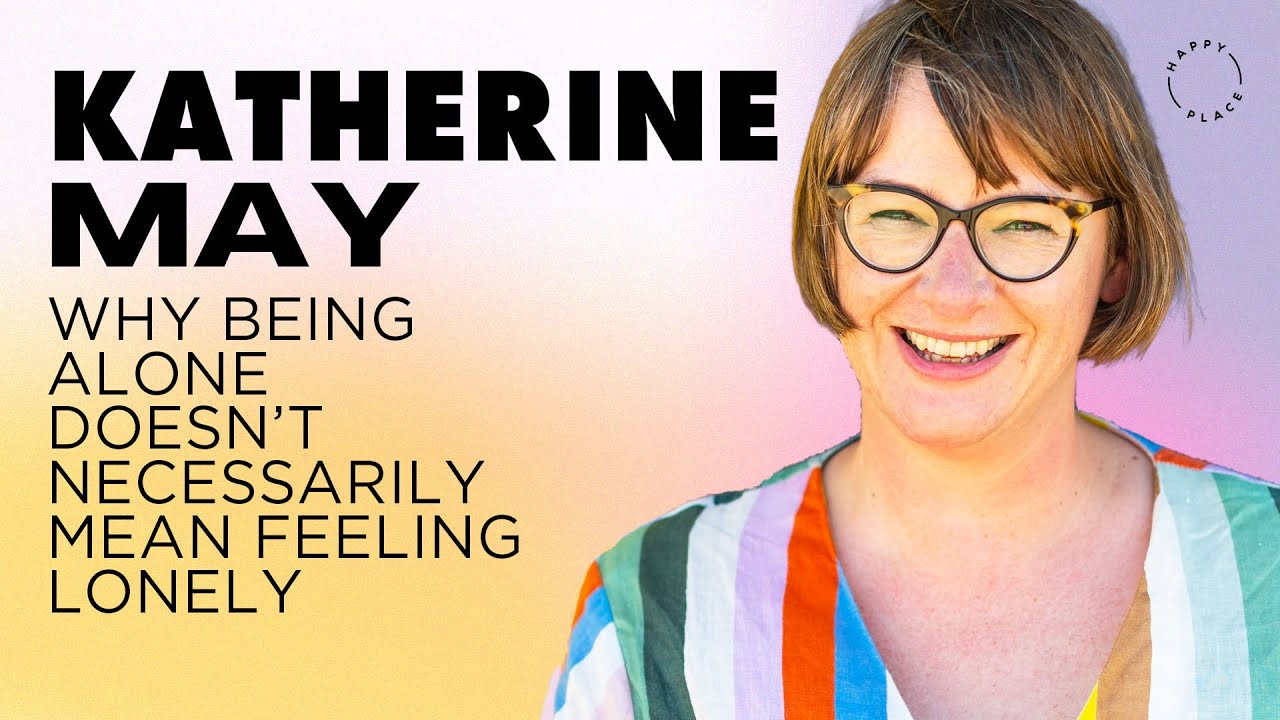Why being alone doesn&rsquo;t necessarily mean feeling lonely | Katherine May on Happy Place Podcast