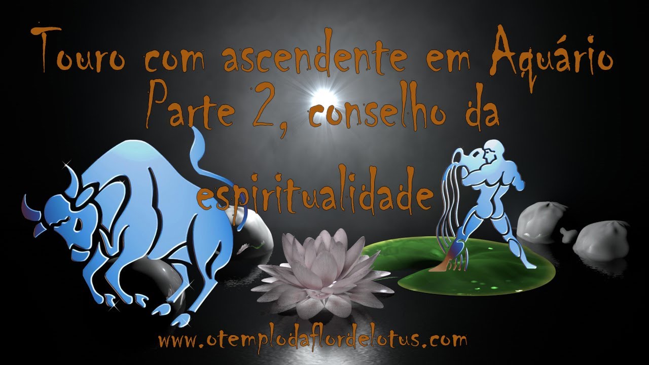 Touro com ascendente em Aquário Parte 2 Conselho da espiritualidade 1