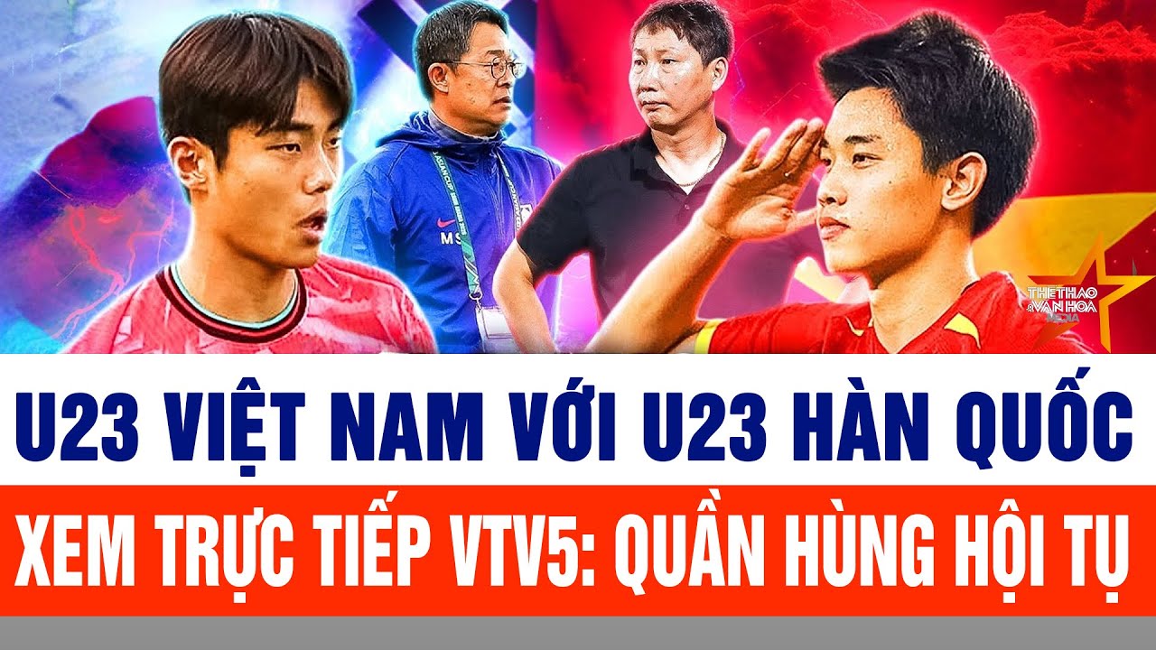 Xem trực tiếp trận U23 Việt Nam với U23 Hàn Quốc: Quần hùng hội tụ  VTV5 trực tiếp