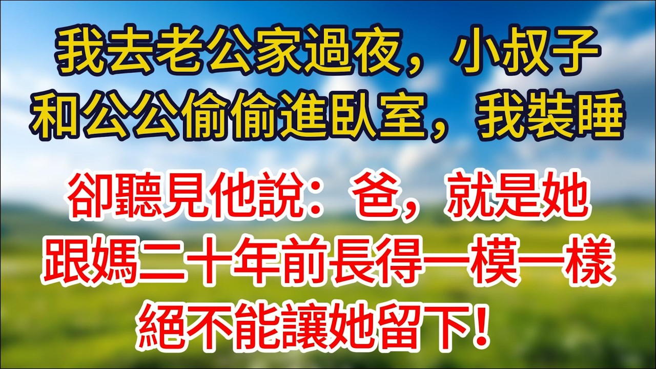 我去老公家過夜，半夜小叔子和公公走進臥室，我裝睡，卻聽見他說：爸，就是她，跟媽二十年前長得一模一樣，絕不能讓她留下！#夜讀人生#許慢慢講故事#小说#情感故事 #幸福生活#有声小说#婆媳故事#子女孝順