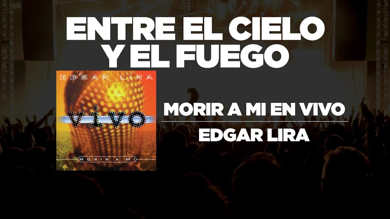 Edgar Lira - Entre El Cielo Y El Fuego[ Morir A Mi En Vivo ]