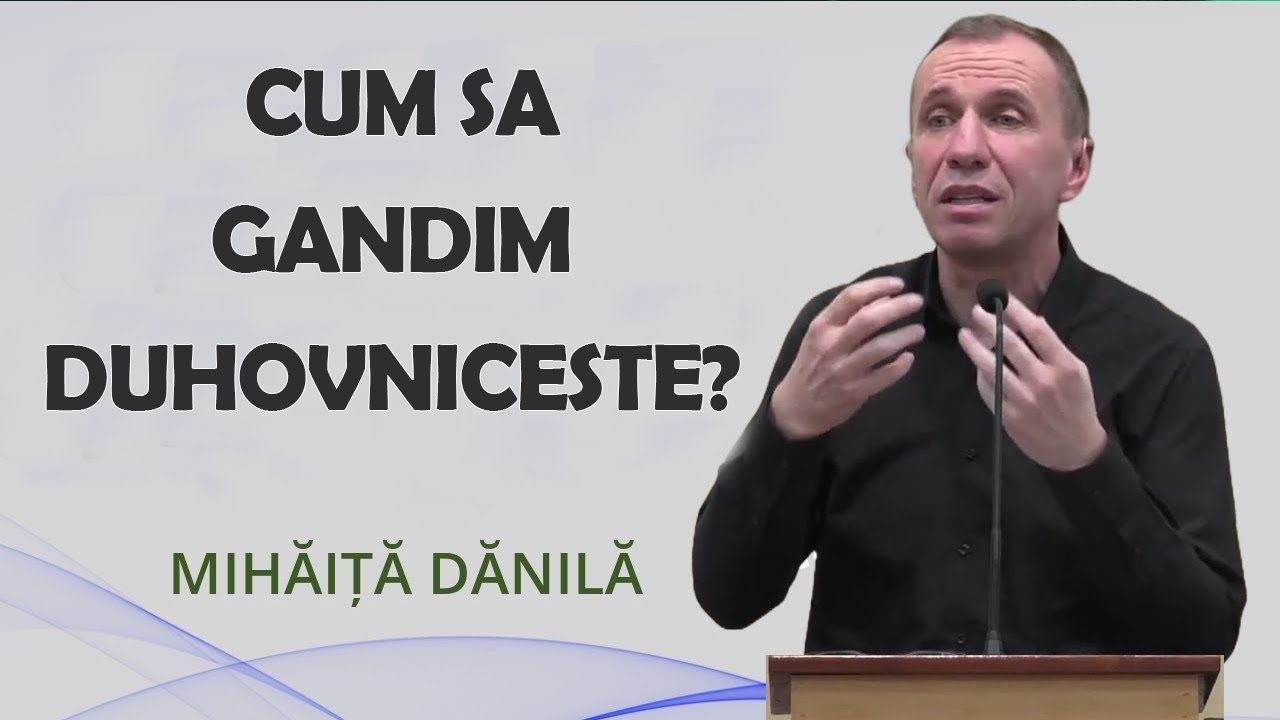 Mihaita Danila - Cum sa gandim Duhovniceste? Isaia 55:8. Predica