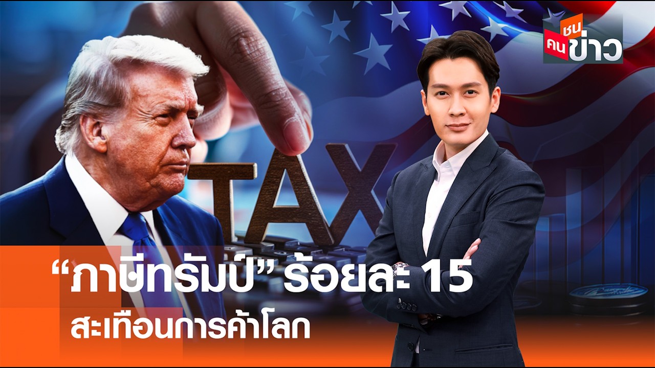 “ภาษีทรัมป์” ร้อยละ 15 สะเทือนการค้าโลก I คนชนข่าว 24-02-69