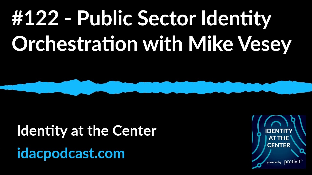 #122 - Public Sector Identity Orchestration with Mike Vesey | Identity at the Center