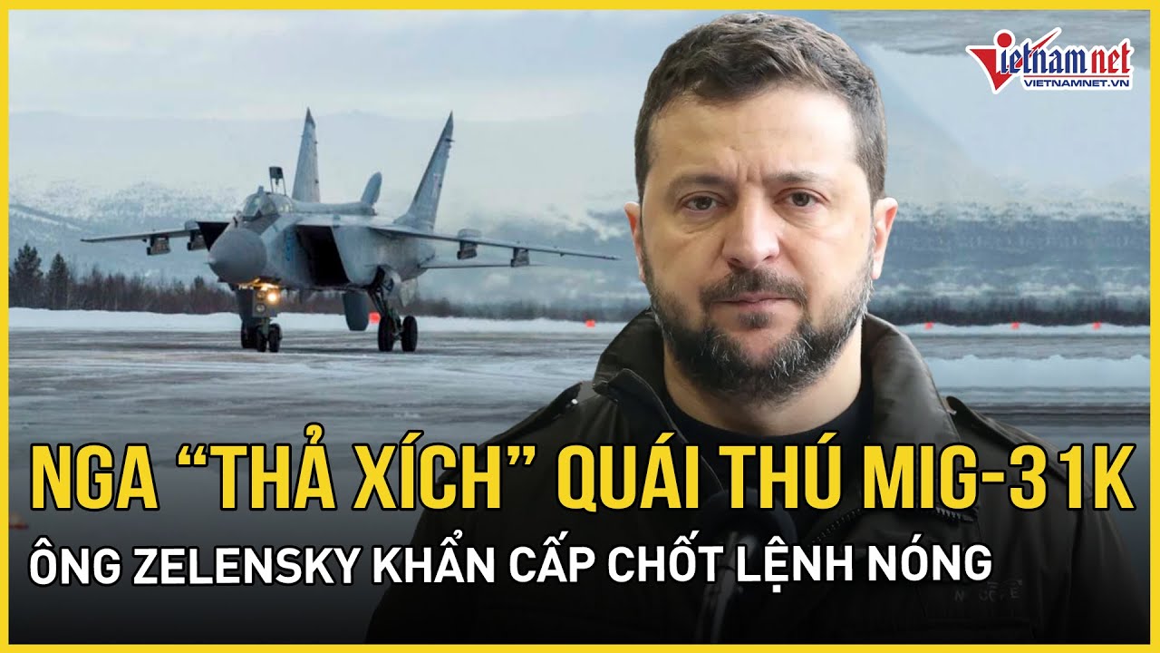 Nga “thả xích” quái thú MiG-31K quần thảo Kiev trong đêm, ông Zelensky khẩn cấp chốt lệnh nóng