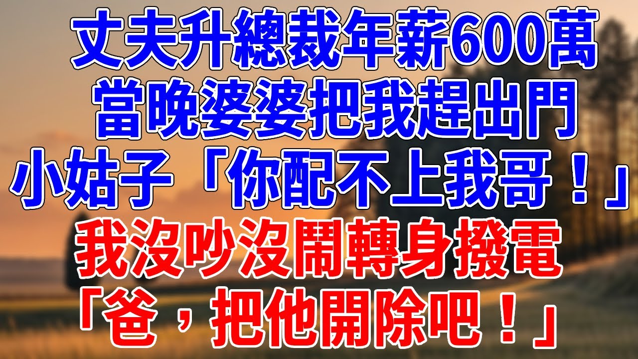 丈夫升總裁年薪600萬，當晚婆婆把我趕出門，小姑子「你配不上我哥！」我沒吵沒鬧轉身撥電，「爸，把他開除吧！」#為人處世#經驗#情感故事#戀愛#情感#婚姻#人生感悟