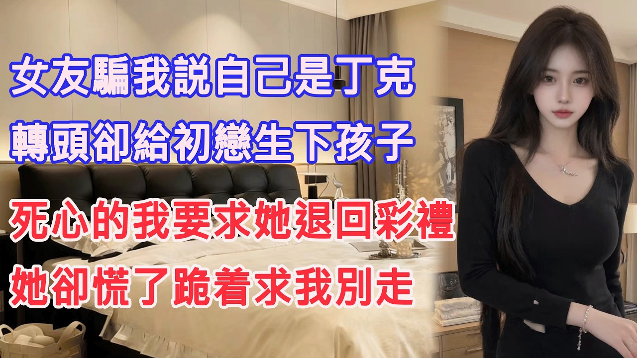女友騙我説自己是丁克，轉頭卻給初戀生下孩子，死心的我要求她退回彩禮，她卻慌了跪着求我別走。