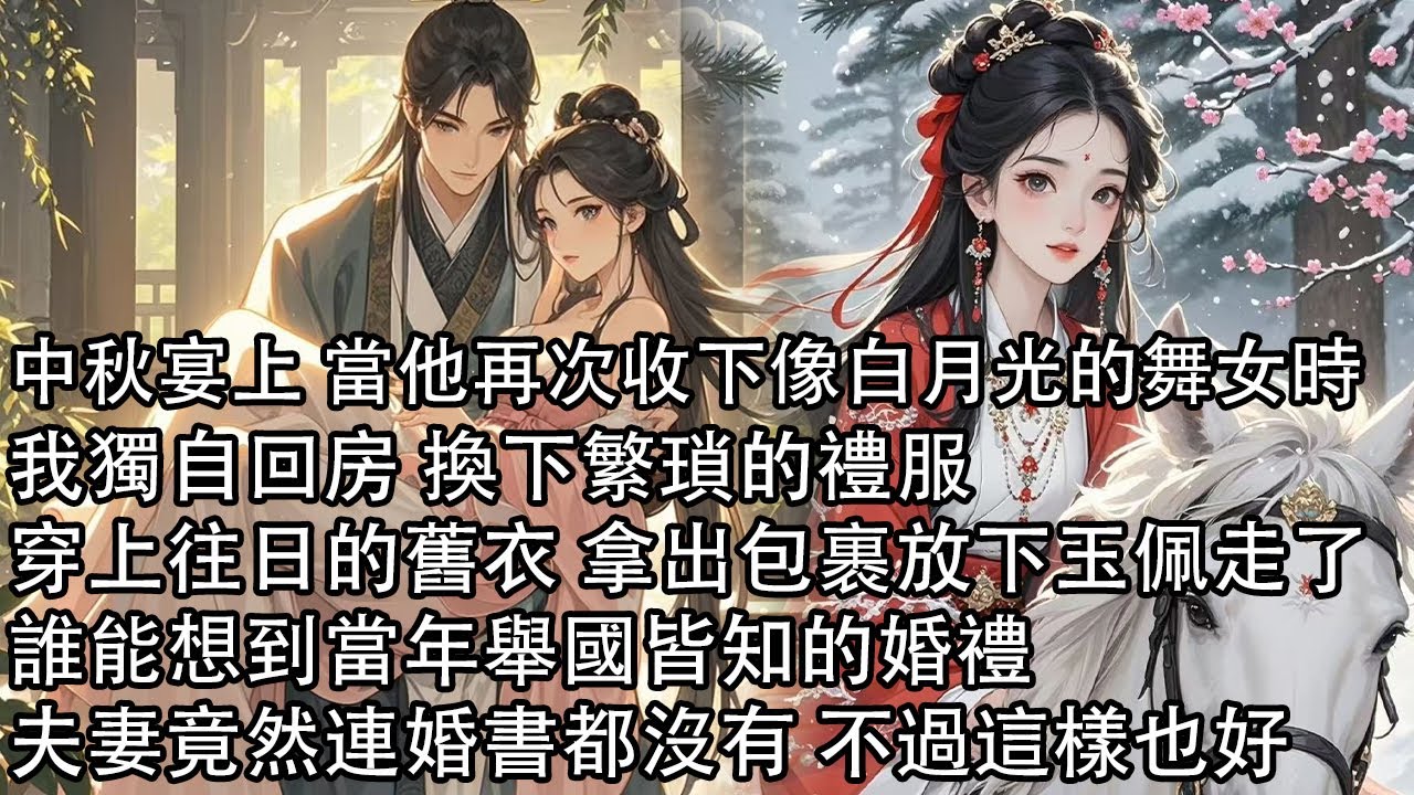 【一口氣看完】中秋宴上 當他再次收下像白月光的舞女時，我獨自回房 換下繁瑣的禮服，穿上往日的舊衣 拿出包裹放下玉佩走了，誰能想到當年舉國皆知的婚禮，夫妻竟然連婚書都沒有 不過這樣也好