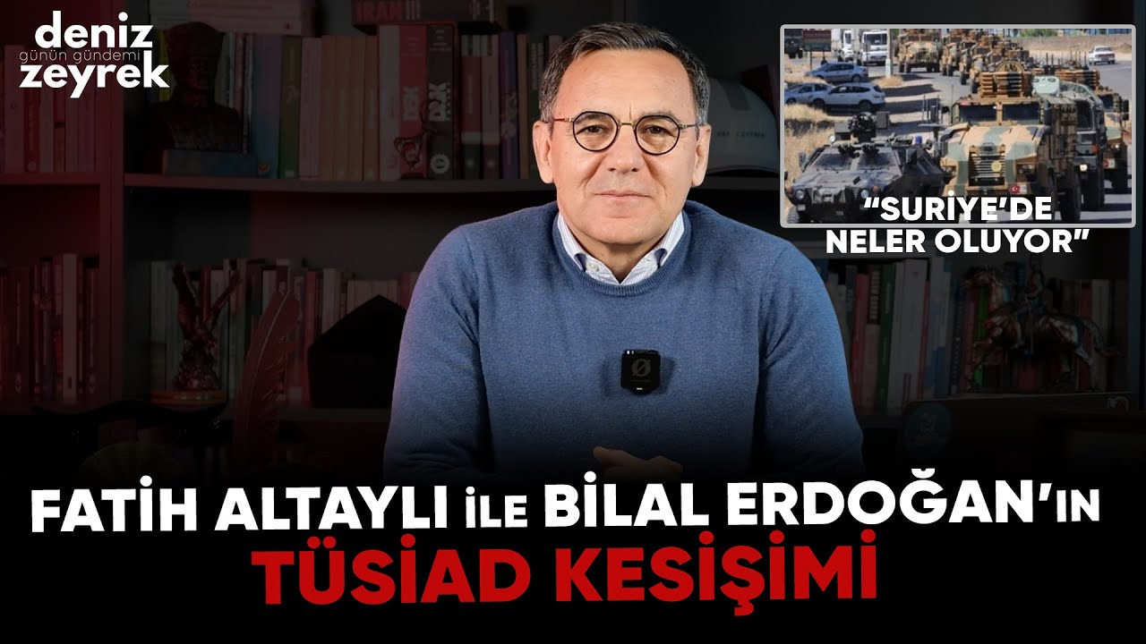 Deniz Zeyrek: "Fatih Altaylı ile Bilal Erdoğan’ın TÜSİAD kesişimi" 