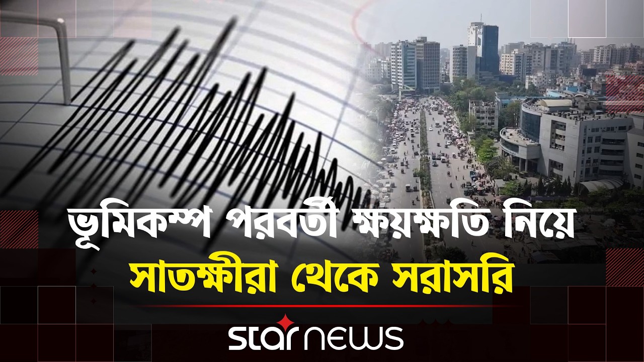 সাতক্ষীরায় শক্তিশালী ভূ-কম্পন:মাঠপর্যায়ের সর্বশেষ পরিস্থিতি | Star News