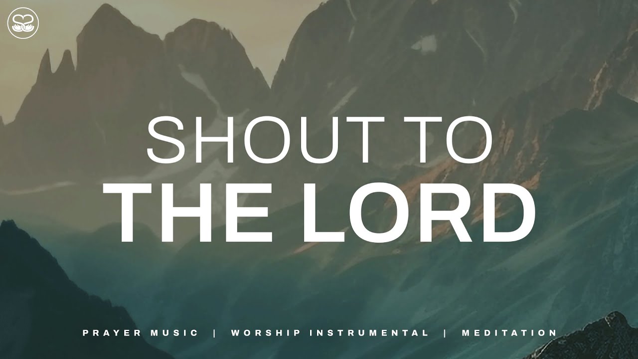 Shout To The Lord: Instrumental Music with Scriptures | Soaking Worship