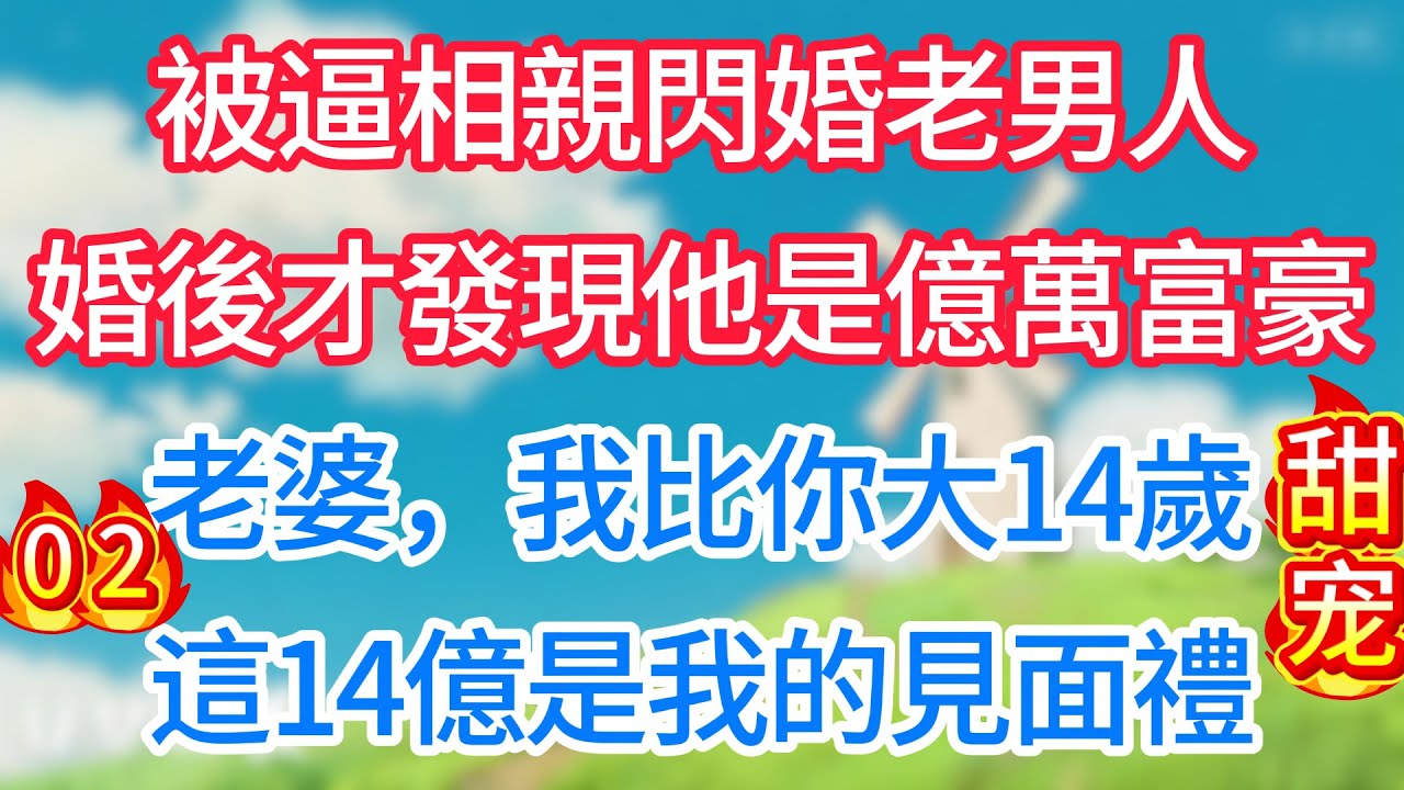 第二集：被逼相親閃婚老男人，婚後才發現他是億萬富豪：老婆，我比你大14歲，這14億是我的見面禮！#现代言情#甜宠