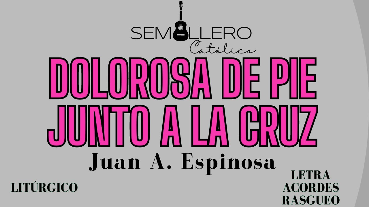 DOLOROSA DE PIE JUNTO A LA CRUZ - CUARESMA - JUAN A. ESPINOSA - Letra, acordes y rasgueo.