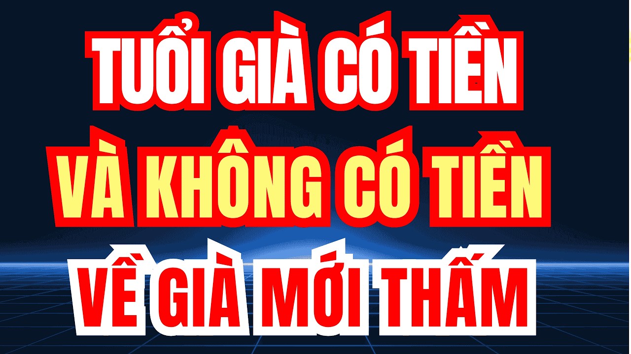 TUỔI GIÀ CÓ TIỀN VÀ KHÔNG CÓ TIỀN – Hai Cuộc Sống Khác Nhau thế nào?