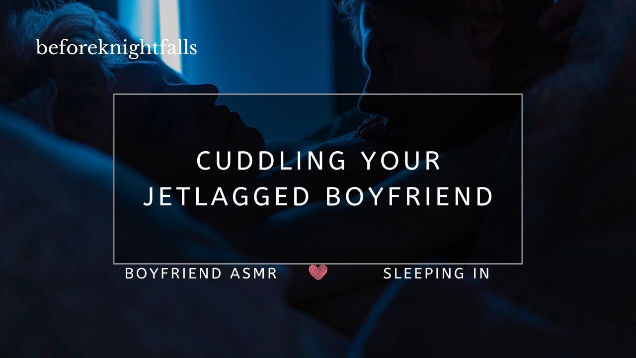 ASMR: cuddling your jetlagged boyfriend