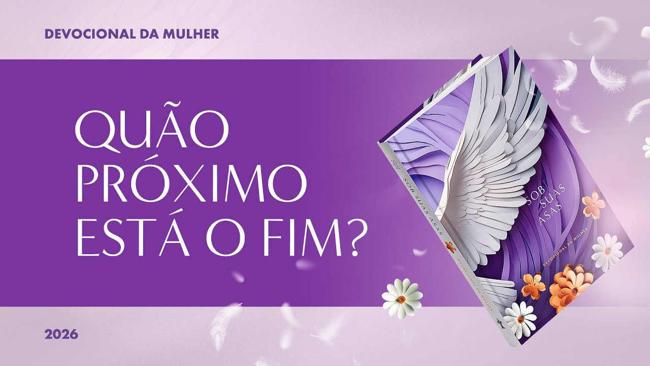 Devocional da Mulher: 26 de Janeiro - QUÃO PRÓXIMO ESTÁ O FIM? | Sob Suas Asas