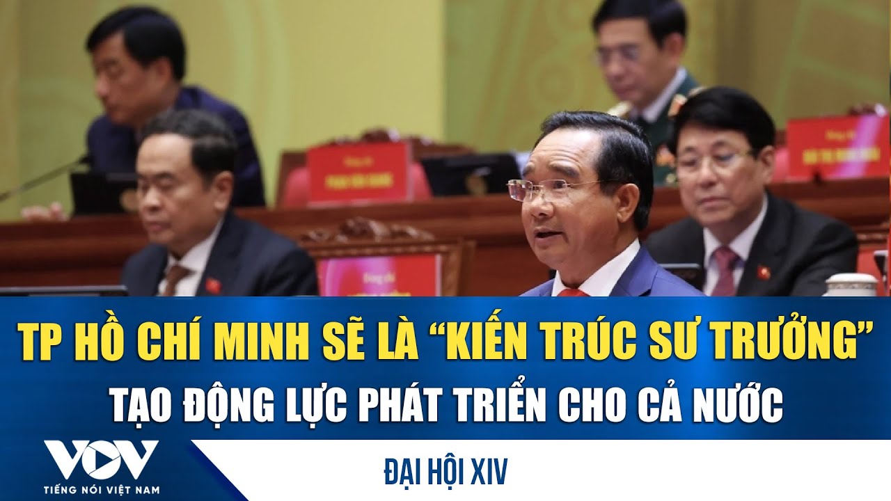 Đại hội XIV: TP Hồ Chí Minh sẽ là “kiến trúc sư trưởng”, tạo động lực phát triển cho cả nước | VOV