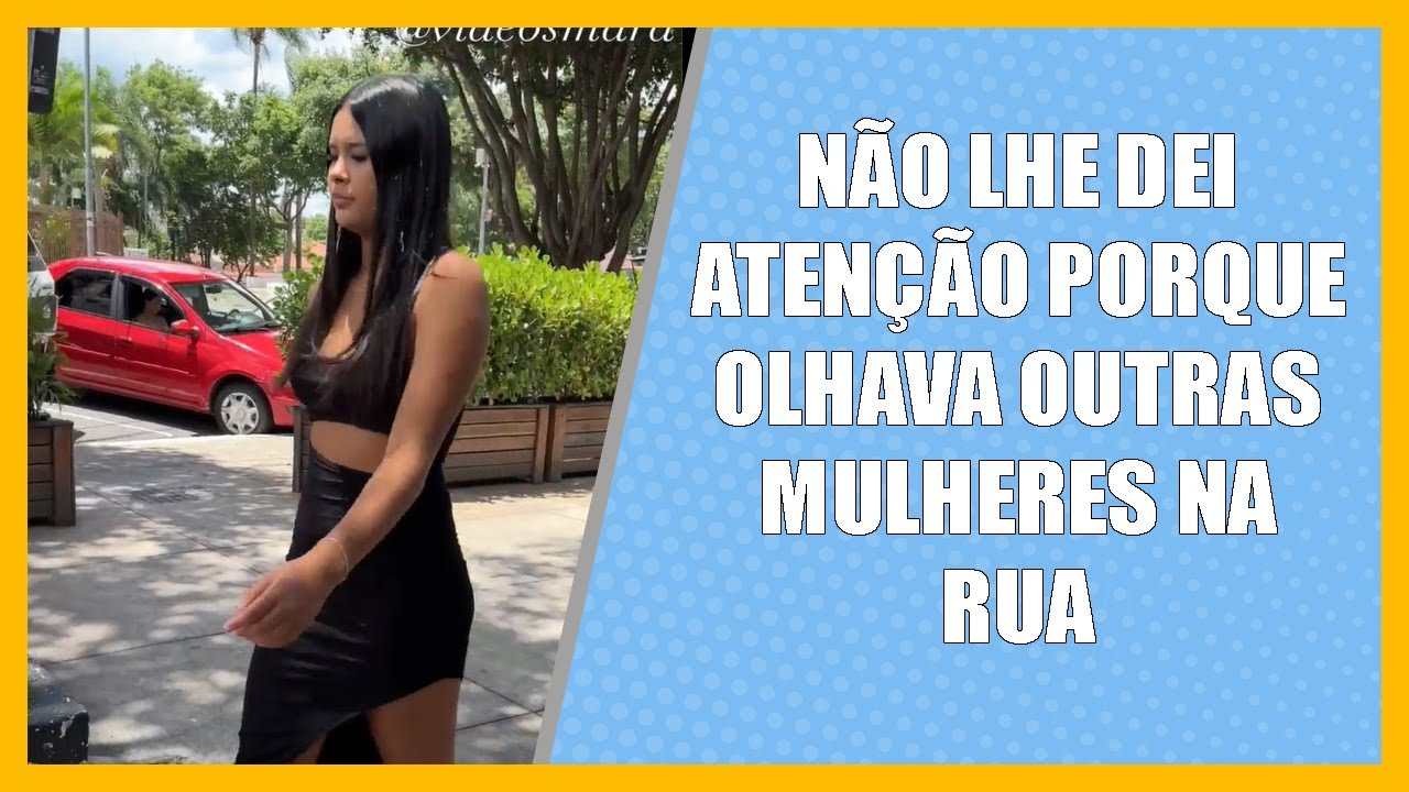 Não lhe dei atenção porque olhava outras mulheres na rua.