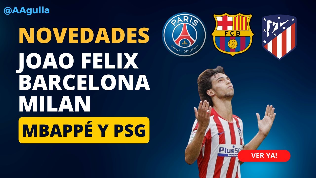Las últimas novedades sobre Joao Felix y Barcelona, Mbappe y PSG, y lo que está sucediendo en Milan