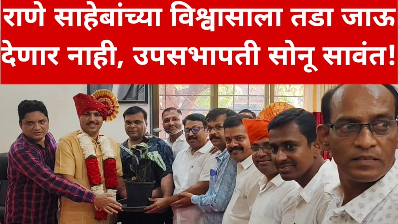 राणे साहेबांच्या विश्वासाला तडा जाऊ देणार नाही, उपसभापती सोनू सावंत!