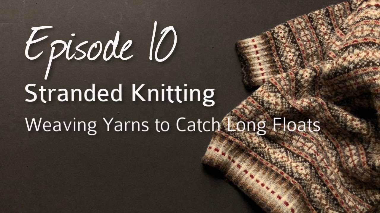 Stranded Knitting: Weaving in Long Floats. Episode 10