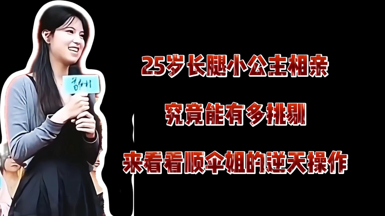 25岁长腿小公主相亲究竟能有多挑剔，来看看顺伞姐的逆天操作