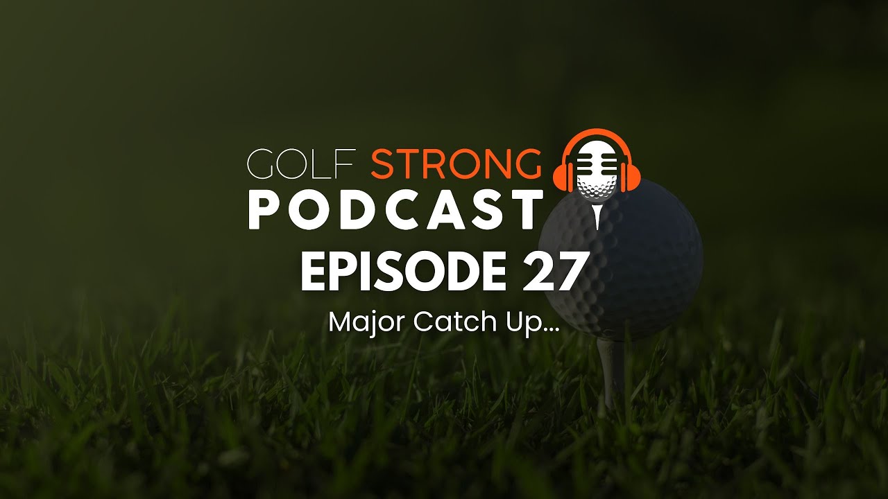 Episode 27 - Major Catch Up | Golf STRONG Podcast