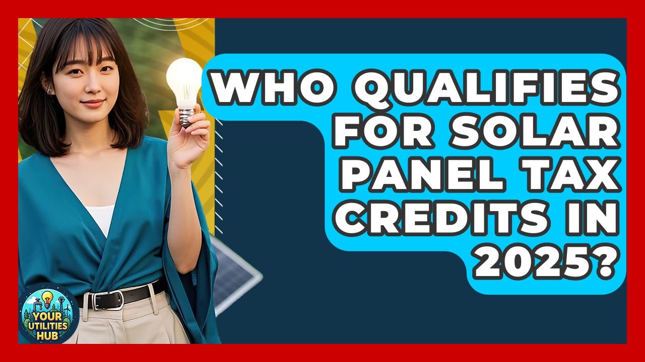Who Qualifies for Solar Panel Tax Credits in 2025? - Your Utilities Hub