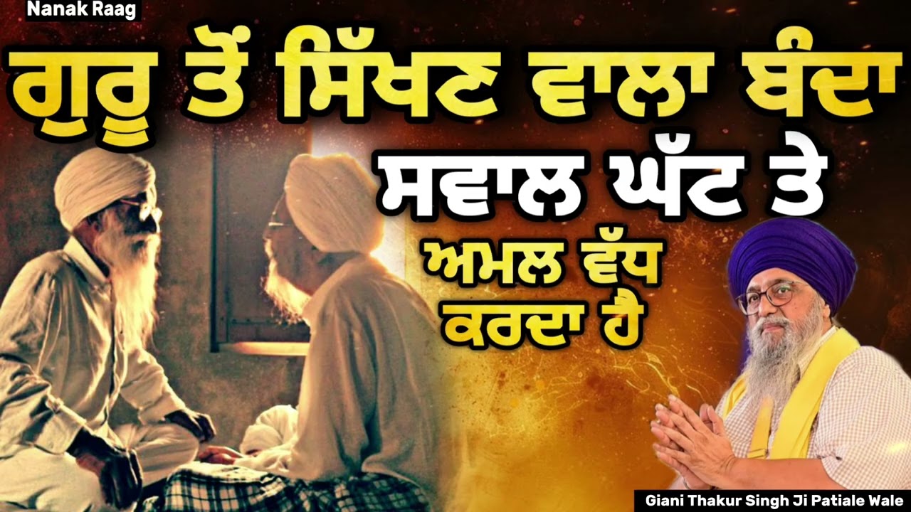 ਗੁਰੂ ਤੋਂ ਸਿੱਖਣ ਵਾਲਾ ਬੰਦਾ~ਸਵਾਲ ਘੱਟ ਤੇ ਅਮਲ ਵੱਧ ਕਰਦਾ | Giani Thakur Singh Ji Patiale Wale | Nanak Raag