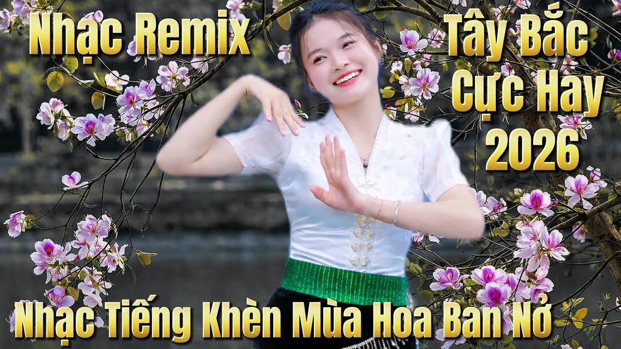 Nhạc Remix Tây Bắc Cực Hay LK Tiếng Khèn Mùa Hoa Ban Nở Người Đẹp 2k6 Nhạc DJ Hót Nhất Việt Nam 2026